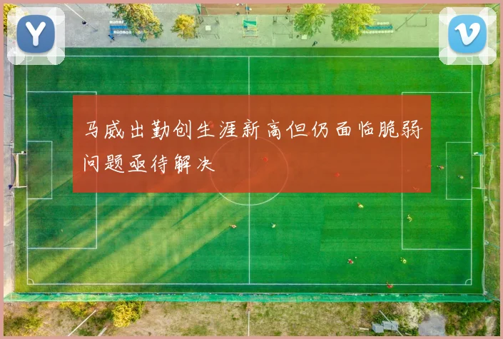 马威出勤创生涯新高但仍面临脆弱问题亟待解决