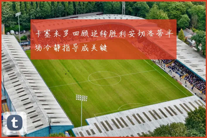 卡塞米罗回顾逆转胜利安切洛蒂半场冷静指导成关键