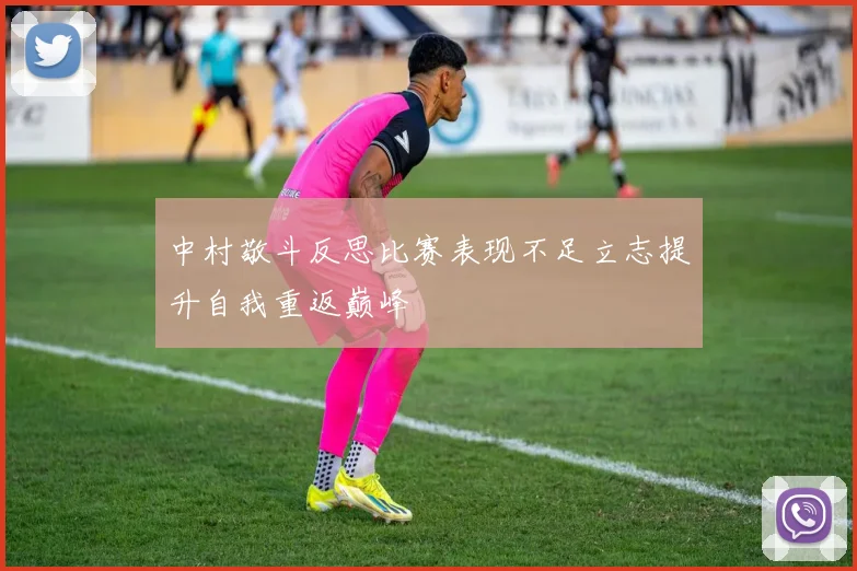 中村敬斗反思比赛表现不足立志提升自我重返巅峰