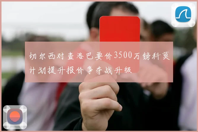 切尔西对查洛巴要价3500万镑科莫计划提升报价争夺战升级