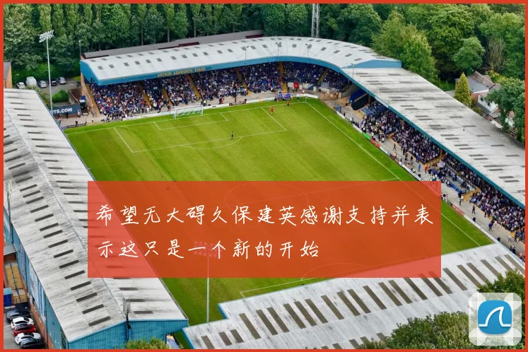 希望无大碍久保建英感谢支持并表示这只是一个新的开始